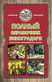 Полный справочник виноградаря. Особенности выращивания в России