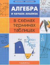Алгебра и начала анализа в схемах, терминах, таблицах