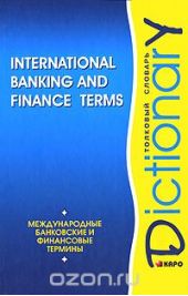 International Banking and Finance Terms: Dictionary / Международные банковские и финансовые термины. Толковый словарь