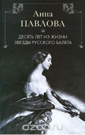 Анна Павлова. Десять лет из жизни звезды русского балета