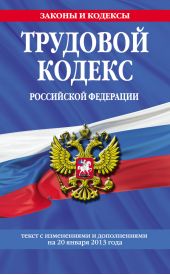 Трудовой кодекс Российской Федерации. Текст с изменениями и дополнениями на 20 января 2013 года