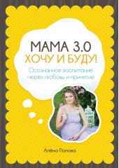 Мама 3.0: хочу и буду! Осознанное воспитание через любовь и принятие