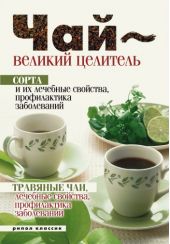 Чай – великий целитель. Сорта и их лечебные свойства, профилактика заболеваний. Травяные чаи, лечебные свойства...