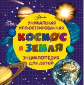 Космос и земля. Уникальная иллюстрированная энциклопедия для детей