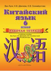 Китайский язык. Рабочая тетрадь к учебному пособию Ван Луся, Н. В. Демчевой, О. В. Селиверстовой «Китайский язык». 6 класс