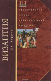 Византия. Удивительная жизнь средневековой империи