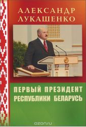 Александр Лукашенко. Первый Президент Республики Беларусь