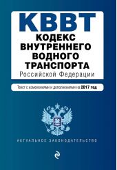 Кодекс внутреннего водного транспорта Российской Федерации. Текст с изменениями и дополнениями на 2017 год