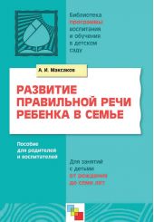 Развитие правильной речи ребенка в семье. Пособие для родителей и воспитателей. Для занятий с детьми от рождения до семи лет