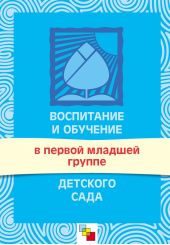 Воспитание и обучение в первой младшей группе детского сада. Программа и методические рекомендации