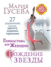 Гимнастика для женщин «Рождение звезды». 27 упражнений, дарящих красоту, здоровье, гармонию