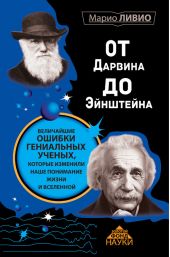 От Дарвина до Эйнштейна. Величайшие ошибки гениальных ученых, которые изменили наше понимание жизни и вселенной