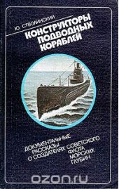 Конструкторы подводных кораблей: Документальные рассказы о создателях советского флота морских глубин